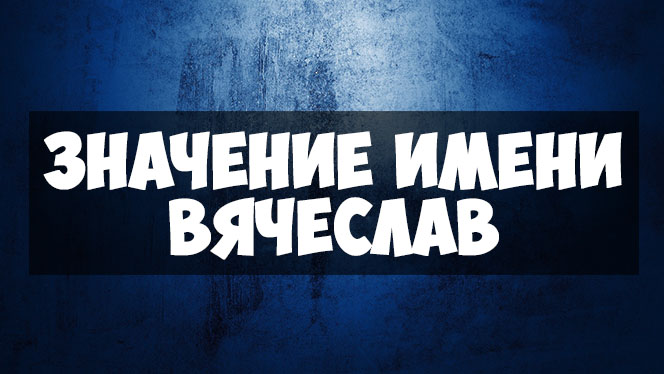 Вячеслав: значение имени характер и судьба