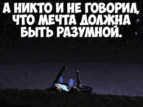 Мечты должны быть либо безумными либо нереальными иначе это просто планы на завтра кто сказал